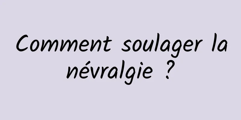 Comment soulager la névralgie ? 