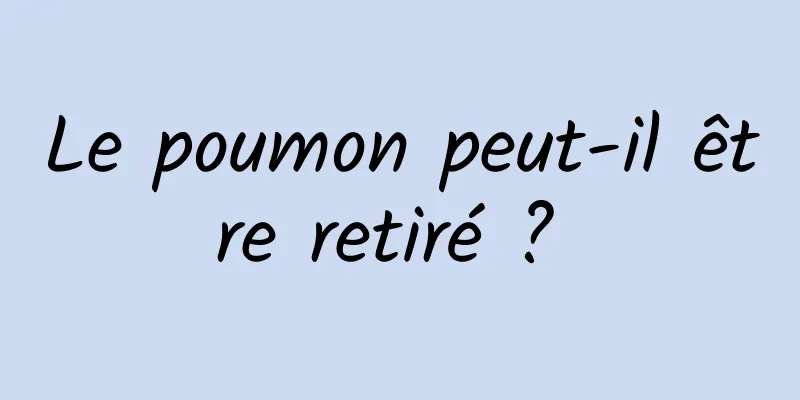 Le poumon peut-il être retiré ? 