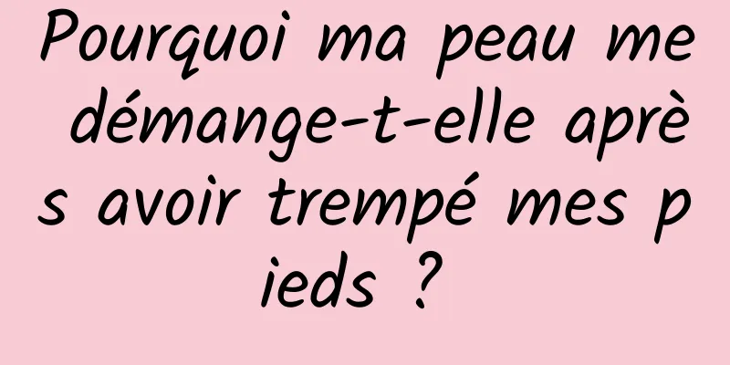 Pourquoi ma peau me démange-t-elle après avoir trempé mes pieds ? 