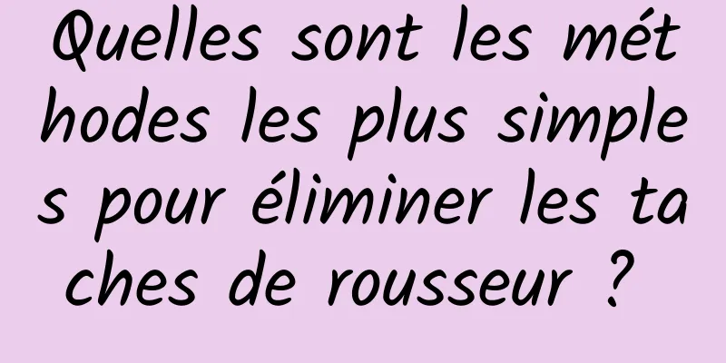 Quelles sont les méthodes les plus simples pour éliminer les taches de rousseur ? 