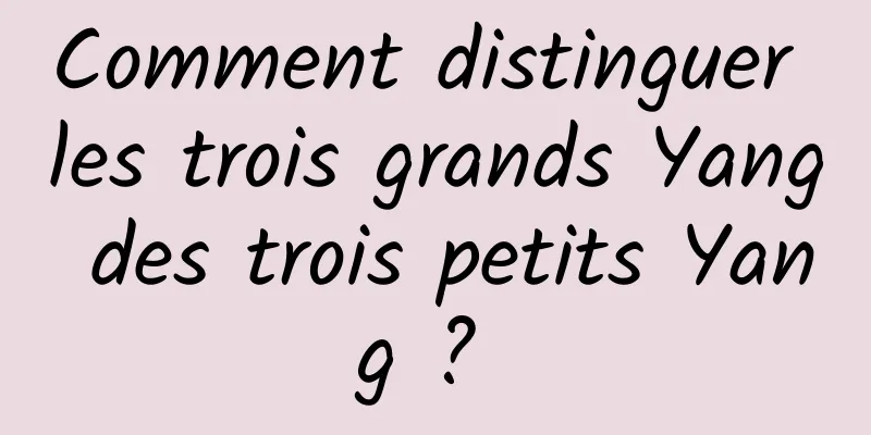 Comment distinguer les trois grands Yang des trois petits Yang ? 