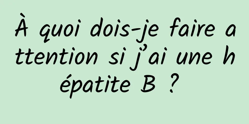 À quoi dois-je faire attention si j’ai une hépatite B ? 