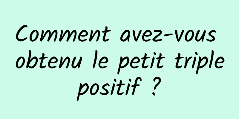 Comment avez-vous obtenu le petit triple positif ? 