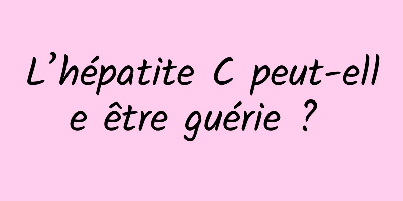 L’hépatite C peut-elle être guérie ? 