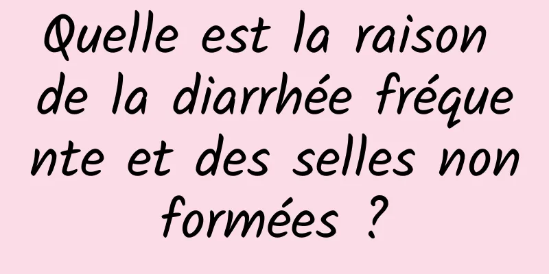 Quelle est la raison de la diarrhée fréquente et des selles non formées ? 