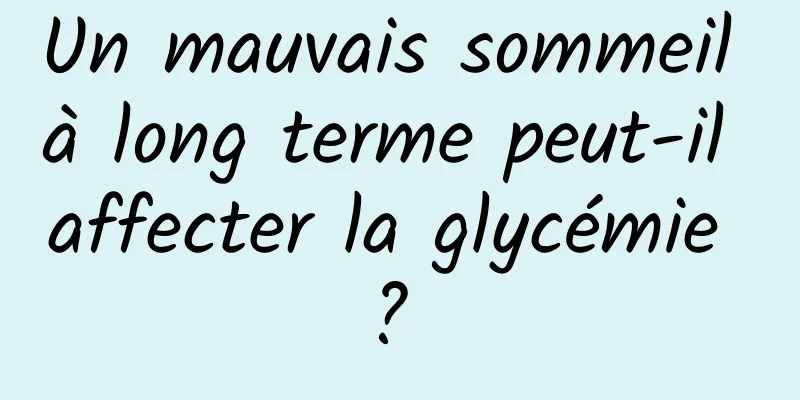 Un mauvais sommeil à long terme peut-il affecter la glycémie ? 