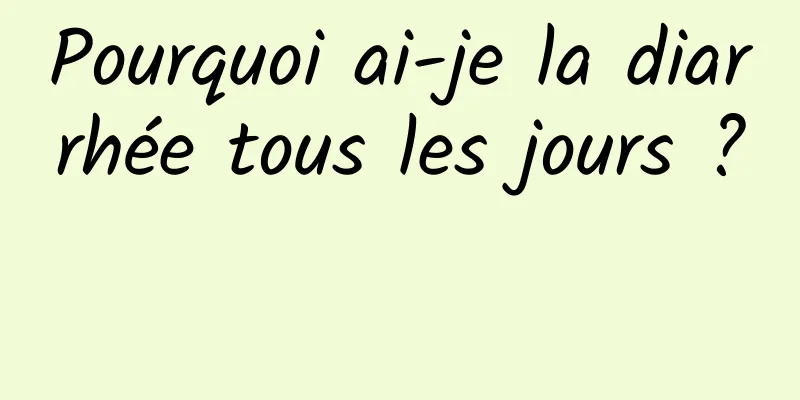 Pourquoi ai-je la diarrhée tous les jours ? 