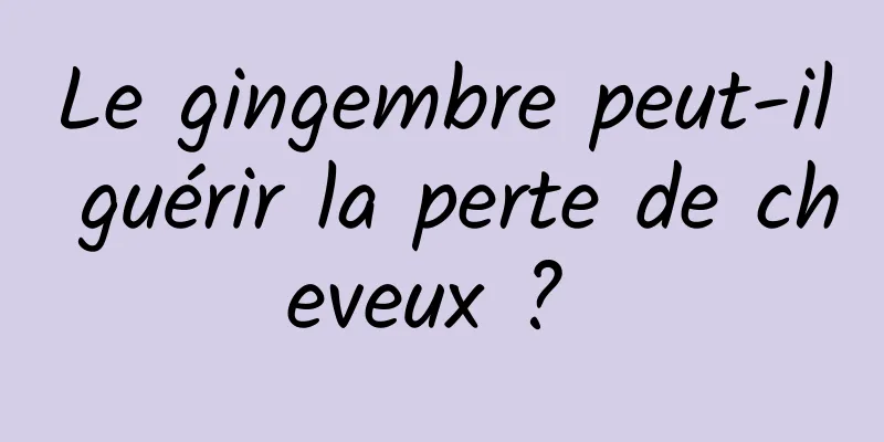 Le gingembre peut-il guérir la perte de cheveux ? 