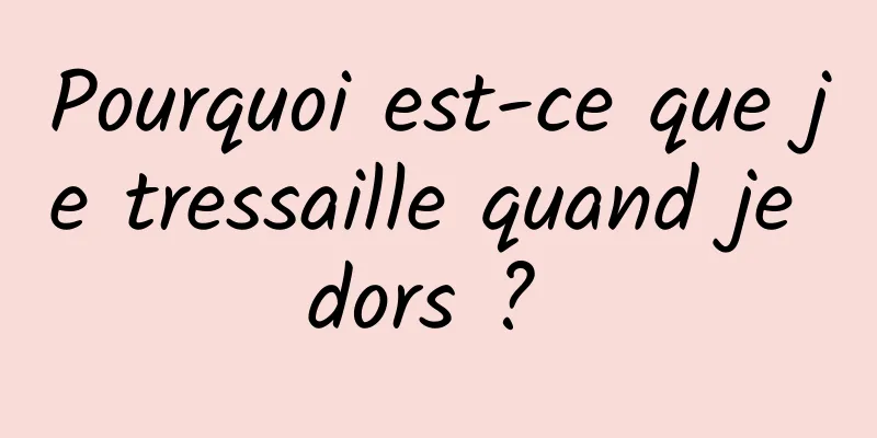 Pourquoi est-ce que je tressaille quand je dors ? 