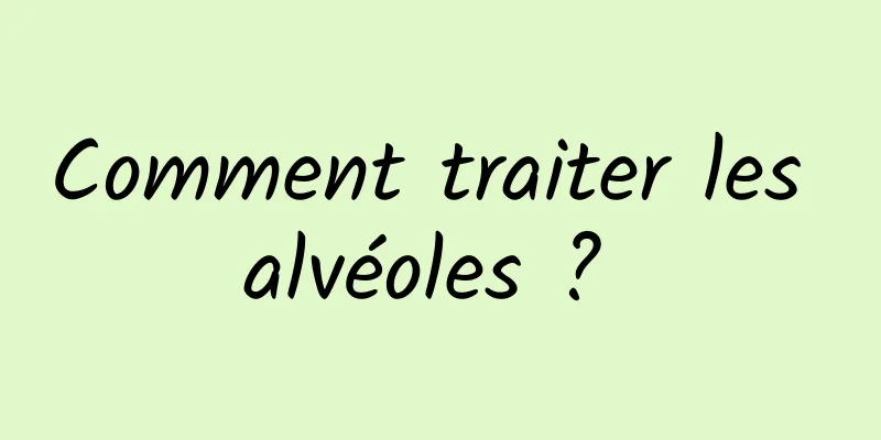 Comment traiter les alvéoles ? 