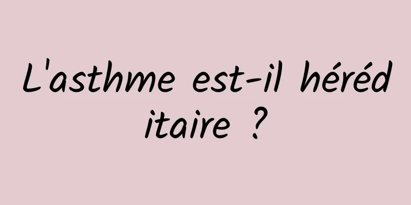 L'asthme est-il héréditaire ?