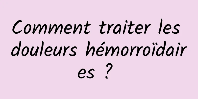 Comment traiter les douleurs hémorroïdaires ? 