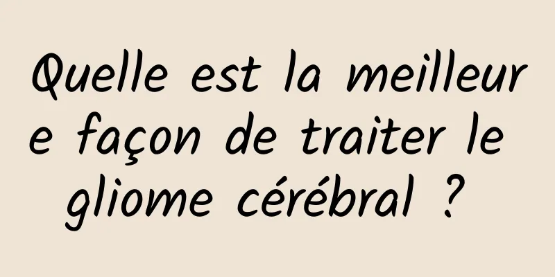 Quelle est la meilleure façon de traiter le gliome cérébral ? 