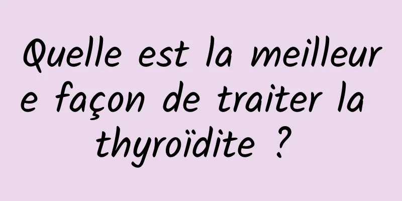 Quelle est la meilleure façon de traiter la thyroïdite ? 