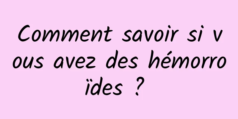 Comment savoir si vous avez des hémorroïdes ? 