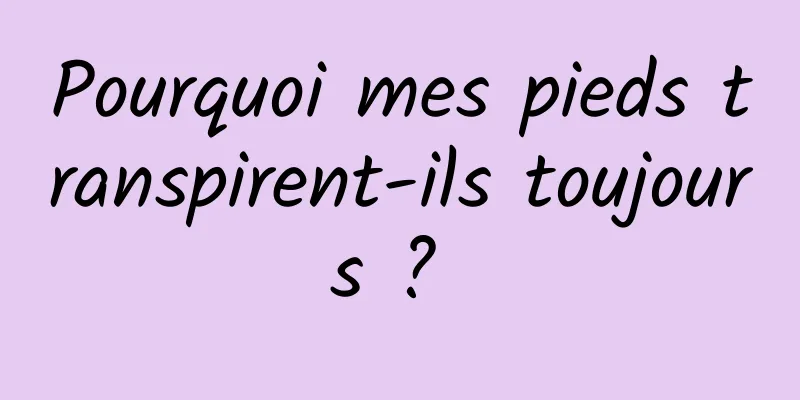 Pourquoi mes pieds transpirent-ils toujours ? 