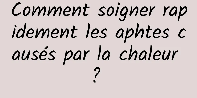 Comment soigner rapidement les aphtes causés par la chaleur ? 