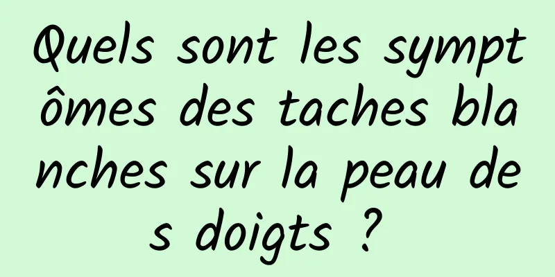 Quels sont les symptômes des taches blanches sur la peau des doigts ? 