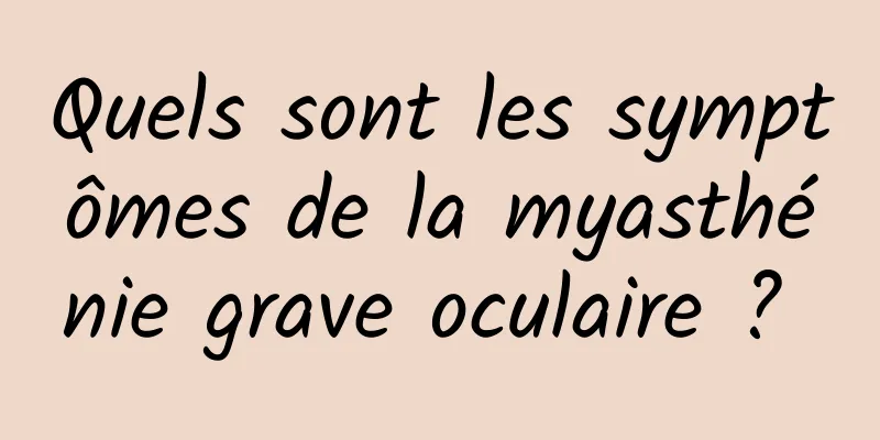 Quels sont les symptômes de la myasthénie grave oculaire ? 