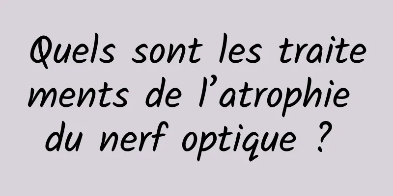 Quels sont les traitements de l’atrophie du nerf optique ? 