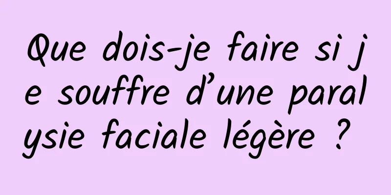 Que dois-je faire si je souffre d’une paralysie faciale légère ? 