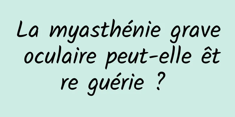 La myasthénie grave oculaire peut-elle être guérie ? 