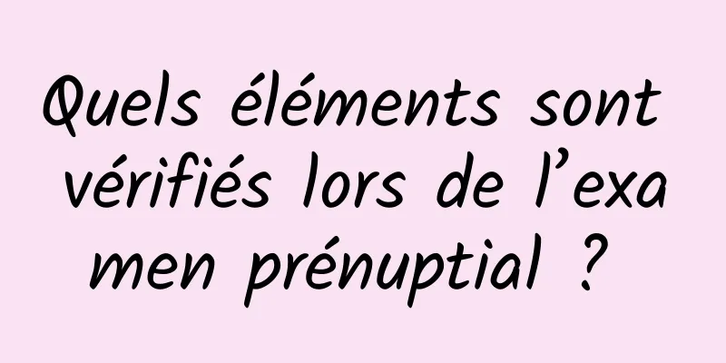 Quels éléments sont vérifiés lors de l’examen prénuptial ? 