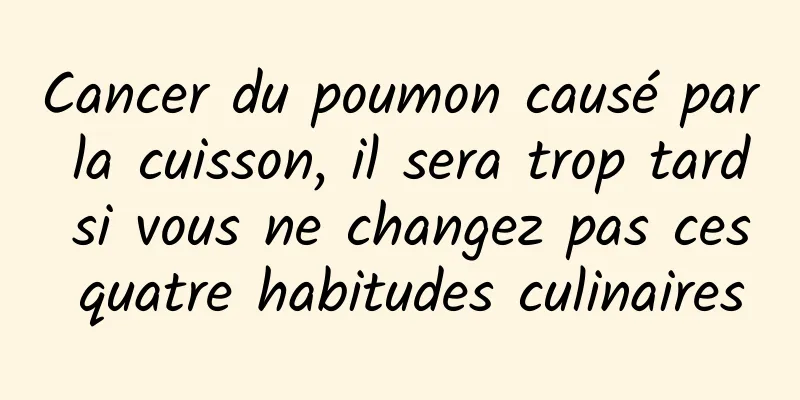 Cancer du poumon causé par la cuisson, il sera trop tard si vous ne changez pas ces quatre habitudes culinaires