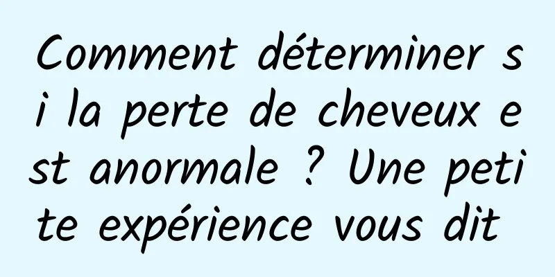 Comment déterminer si la perte de cheveux est anormale ? Une petite expérience vous dit 