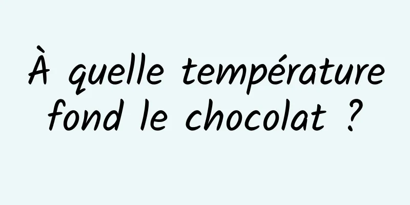 À quelle température fond le chocolat ? 