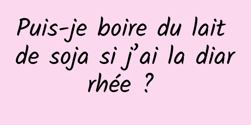 Puis-je boire du lait de soja si j’ai la diarrhée ? 