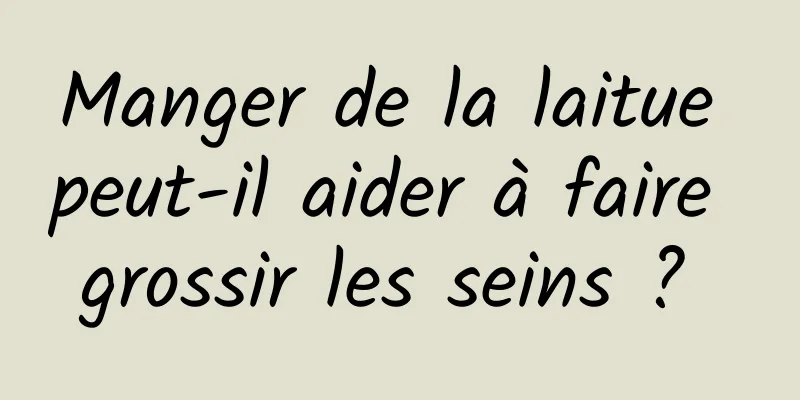 Manger de la laitue peut-il aider à faire grossir les seins ? 