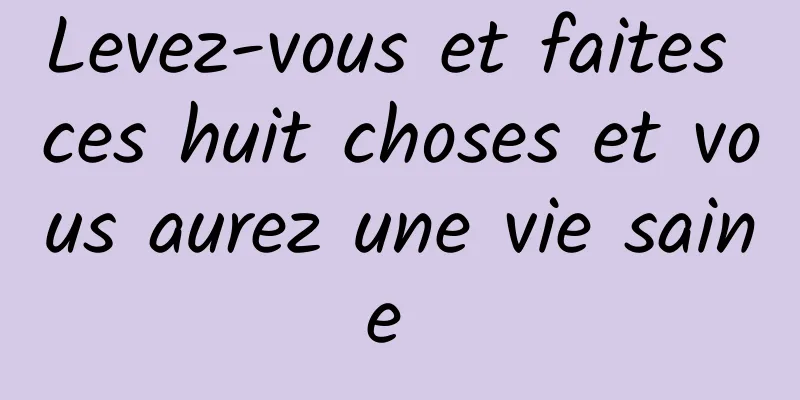 Levez-vous et faites ces huit choses et vous aurez une vie saine 