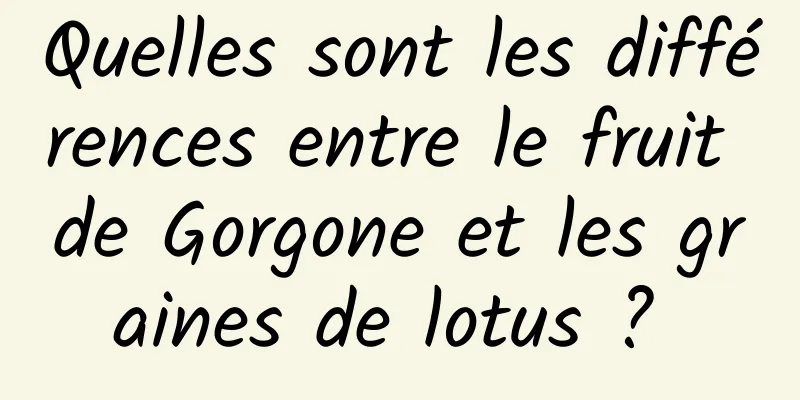 Quelles sont les différences entre le fruit de Gorgone et les graines de lotus ? 