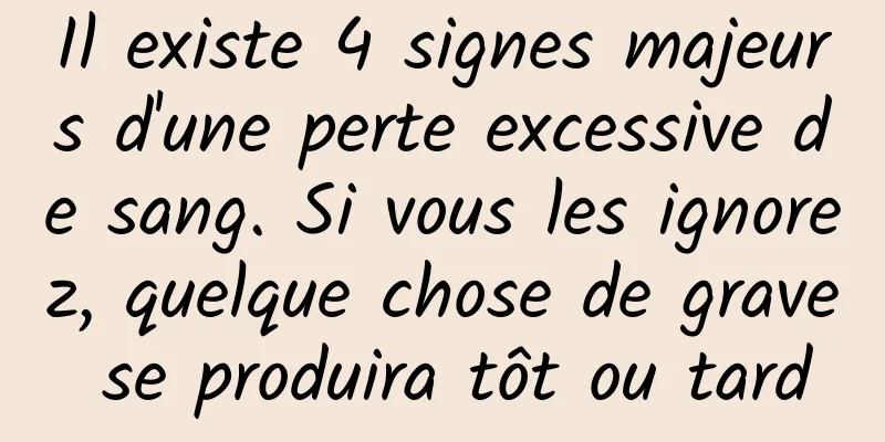 Il existe 4 signes majeurs d'une perte excessive de sang. Si vous les ignorez, quelque chose de grave se produira tôt ou tard