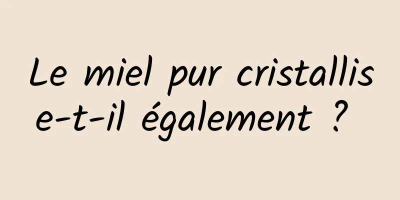 Le miel pur cristallise-t-il également ? 