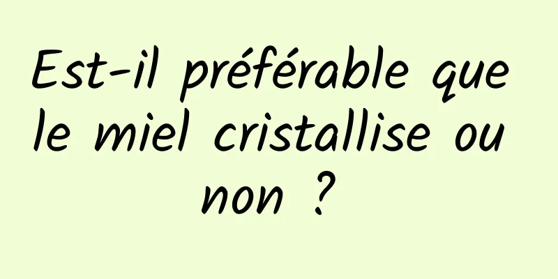 Est-il préférable que le miel cristallise ou non ? 