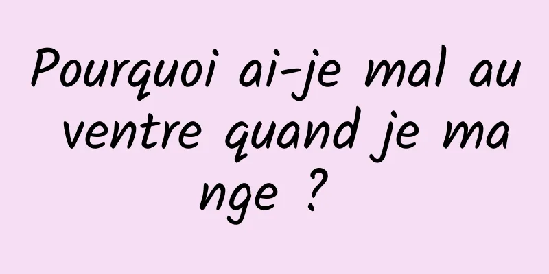 Pourquoi ai-je mal au ventre quand je mange ? 