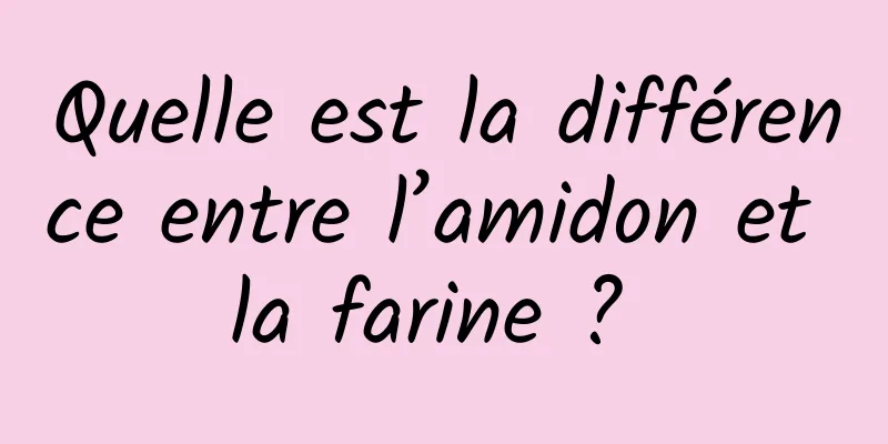 Quelle est la différence entre l’amidon et la farine ? 