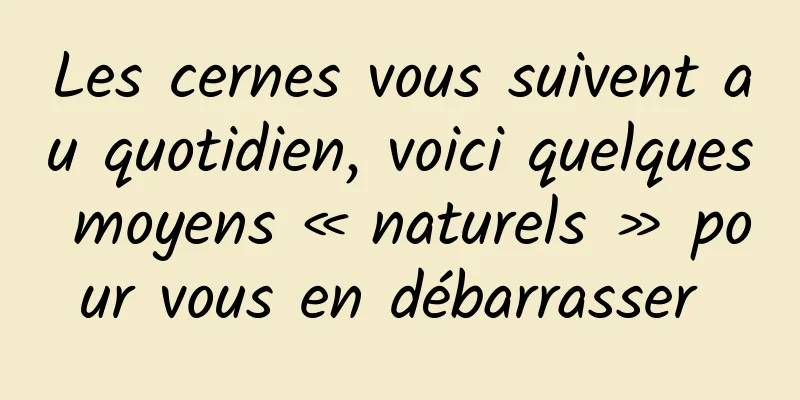 Les cernes vous suivent au quotidien, voici quelques moyens « naturels » pour vous en débarrasser 