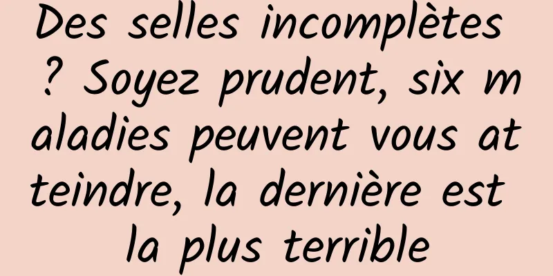 Des selles incomplètes ? Soyez prudent, six maladies peuvent vous atteindre, la dernière est la plus terrible