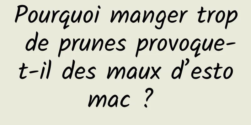 Pourquoi manger trop de prunes provoque-t-il des maux d’estomac ? 