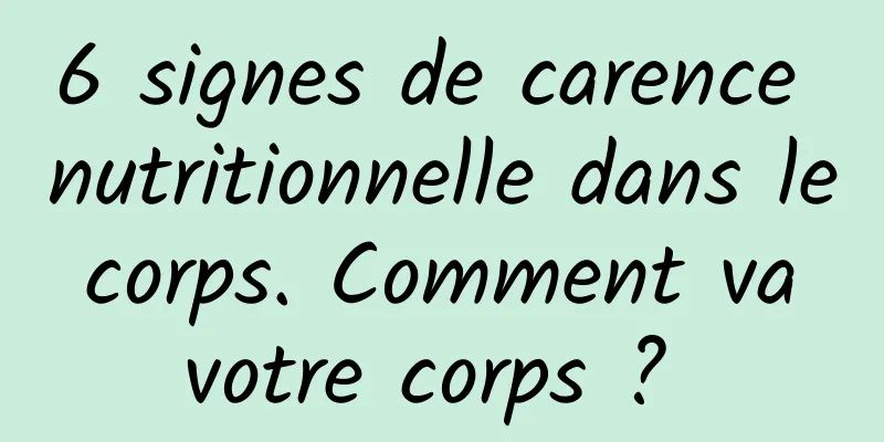 6 signes de carence nutritionnelle dans le corps. Comment va votre corps ? 