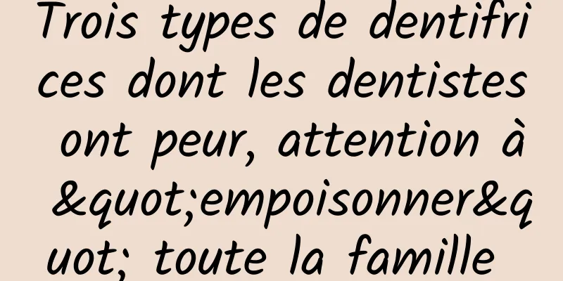 Trois types de dentifrices dont les dentistes ont peur, attention à "empoisonner" toute la famille 