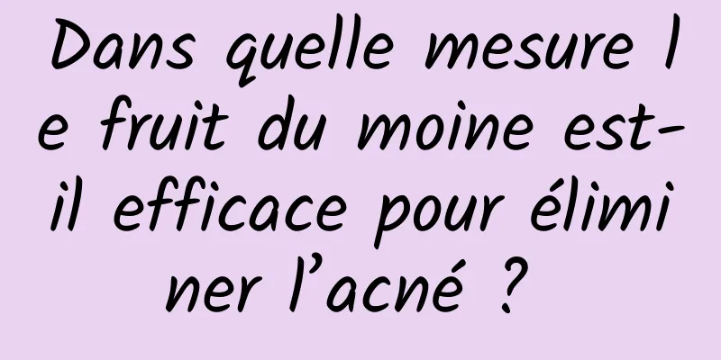 Dans quelle mesure le fruit du moine est-il efficace pour éliminer l’acné ? 