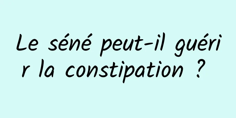 Le séné peut-il guérir la constipation ? 