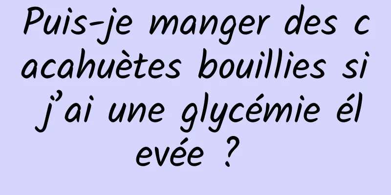 Puis-je manger des cacahuètes bouillies si j’ai une glycémie élevée ? 