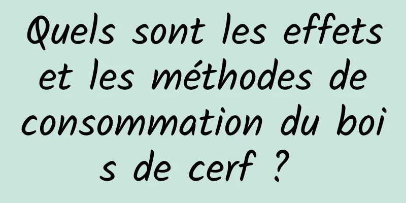 Quels sont les effets et les méthodes de consommation du bois de cerf ? 