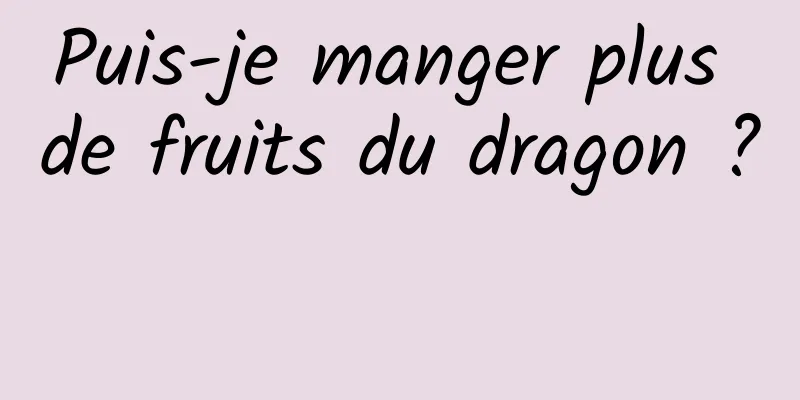 Puis-je manger plus de fruits du dragon ? 