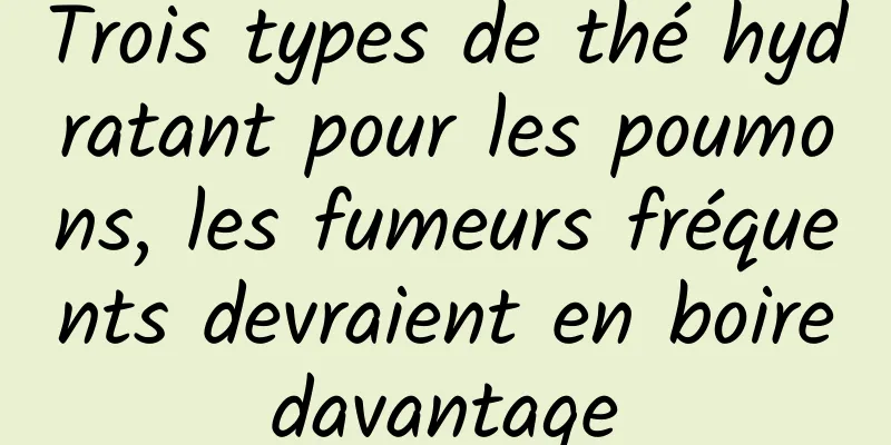 Trois types de thé hydratant pour les poumons, les fumeurs fréquents devraient en boire davantage 